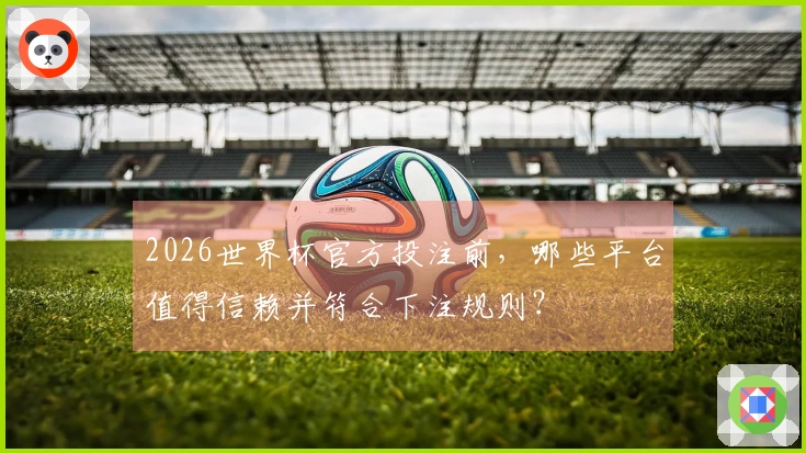 2026世界杯官方投注前，哪些平台值得信赖并符合下注规则？