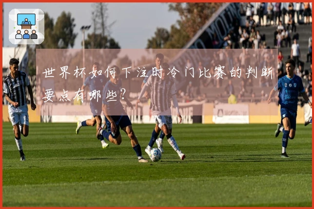 世界杯如何下注时冷门比赛的判断要点有哪些?
