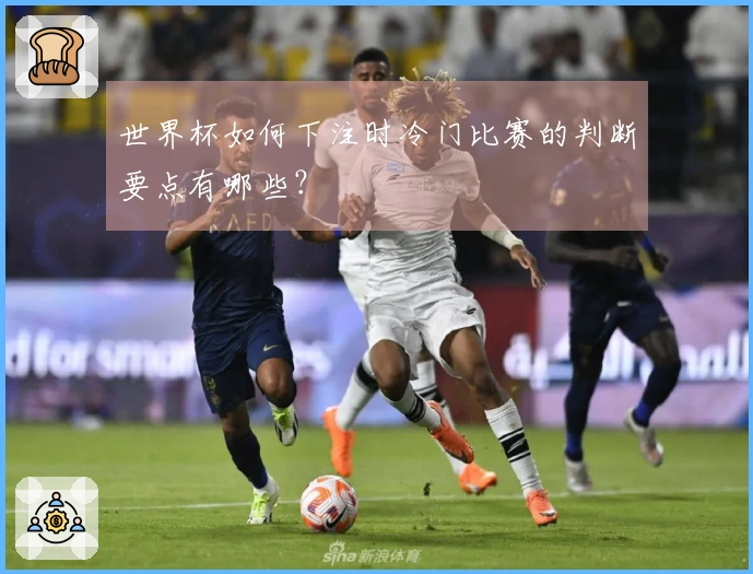 世界杯如何下注时冷门比赛的判断要点有哪些？