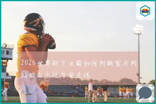 2026世界杯下注前如何判断官方网站的合法性与安全性