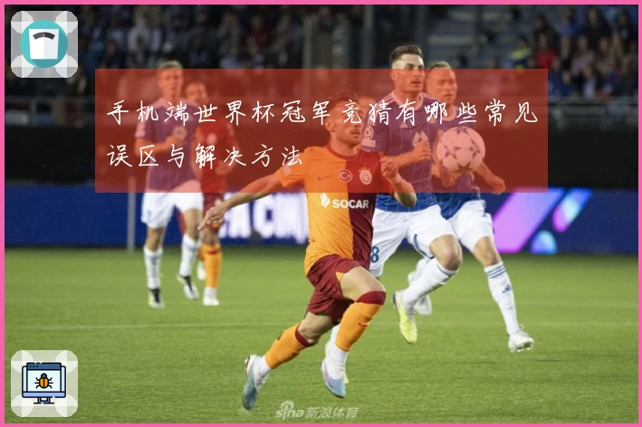 手机端世界杯冠军竞猜有哪些常见误区与解决方法