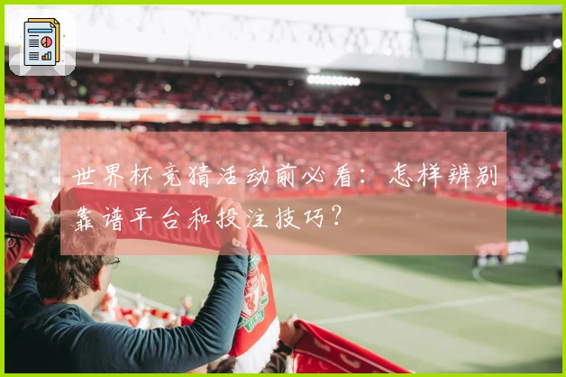 世界杯竞猜活动前必看：怎样辨别靠谱平台和投注技巧？